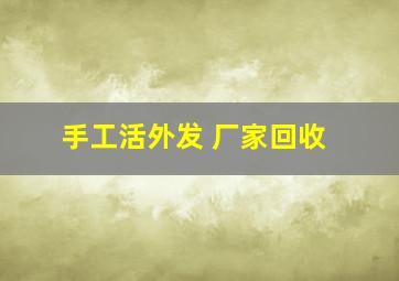 手工活外发 厂家回收